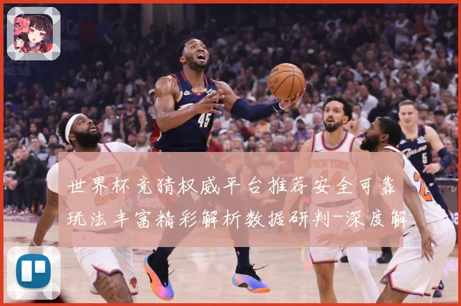 世界杯竞猜权威平台推荐安全可靠玩法丰富精彩解析数据研判-深度解析