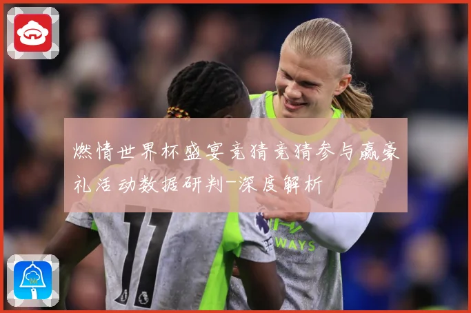 燃情世界杯盛宴竞猜竞猜参与赢豪礼活动数据研判-深度解析