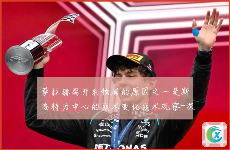 萨拉赫离开利物浦的原因之一是斯洛特为中心的战术变化战术观察-深度解析