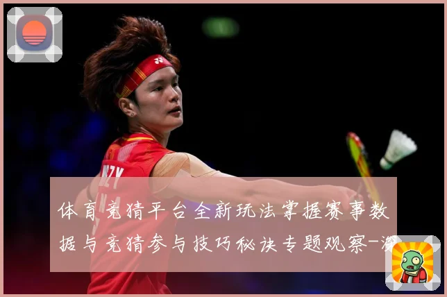 体育竞猜平台全新玩法掌握赛事数据与竞猜参与技巧秘诀专题观察-深度解析