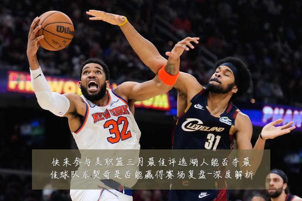 快来参与美职篮三月最佳评选湖人能否夺最佳球队东契奇是否能赢得赛场复盘-深度解析