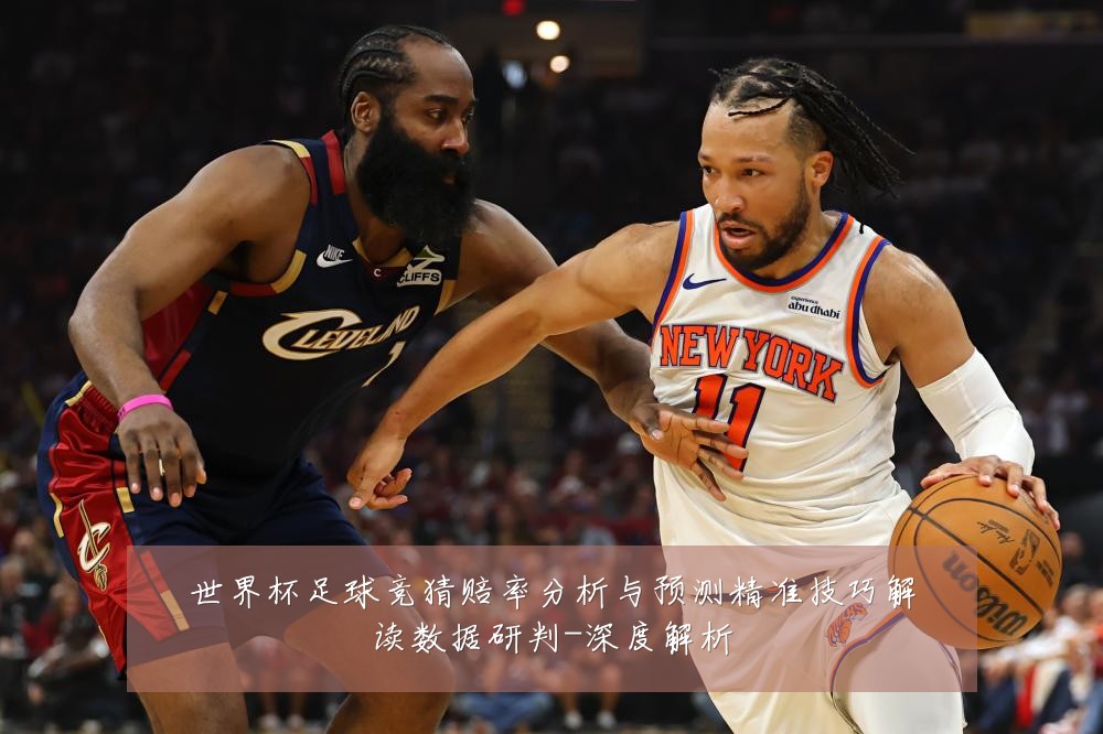 世界杯足球竞猜赔率分析与预测精准技巧解读数据研判-深度解析