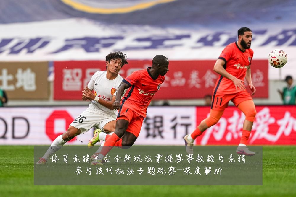 体育竞猜平台全新玩法掌握赛事数据与竞猜参与技巧秘诀专题观察-深度解析