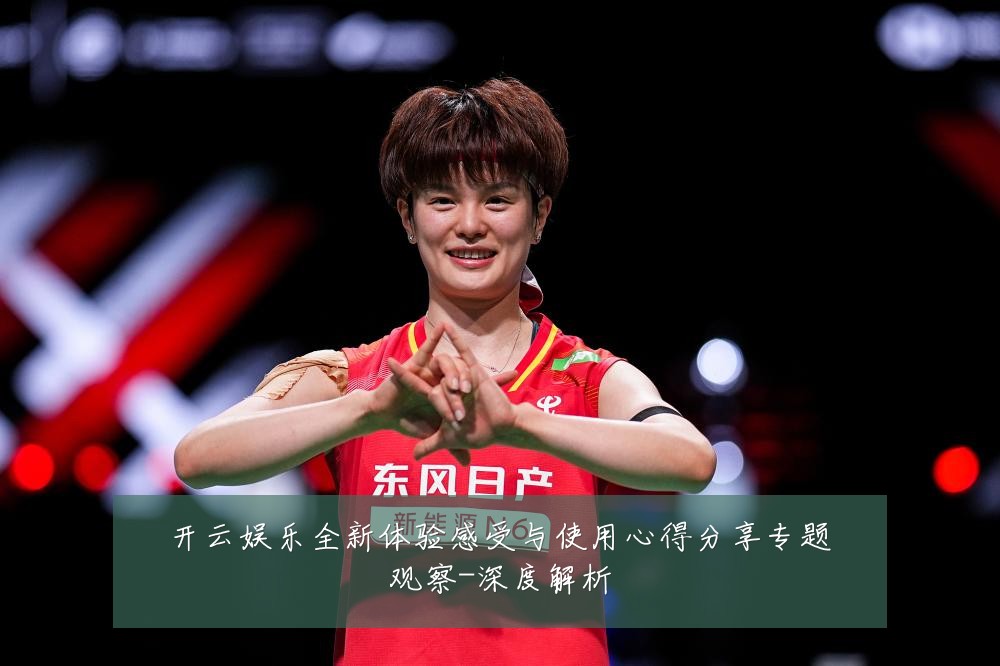 开云娱乐全新体验感受与使用心得分享专题观察-深度解析