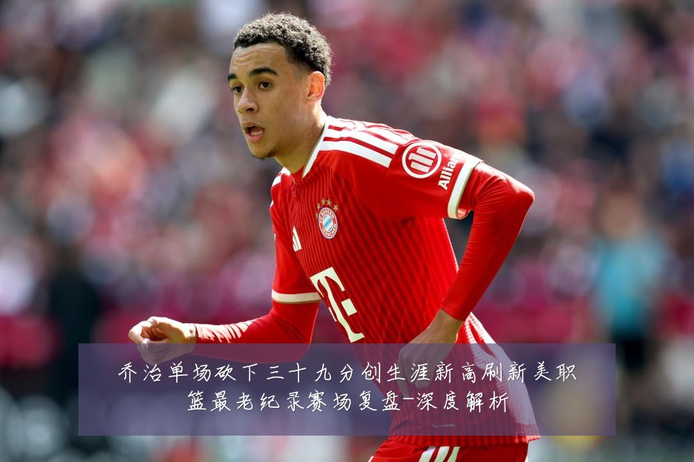 乔治单场砍下三十九分创生涯新高刷新美职篮最老纪录赛场复盘-深度解析