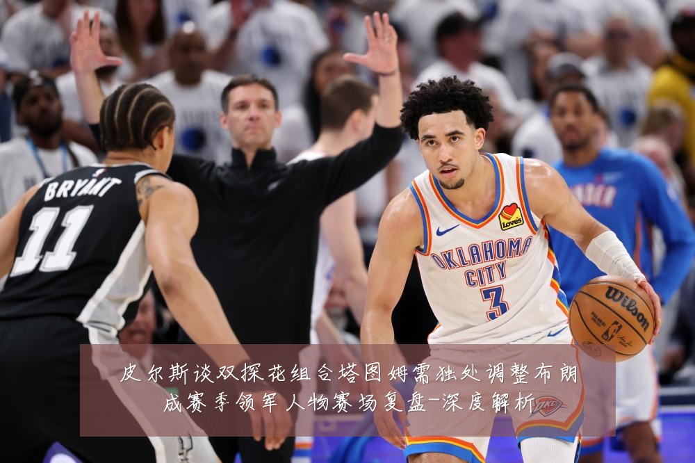 皮尔斯谈双探花组合塔图姆需独处调整布朗成赛季领军人物赛场复盘-深度解析