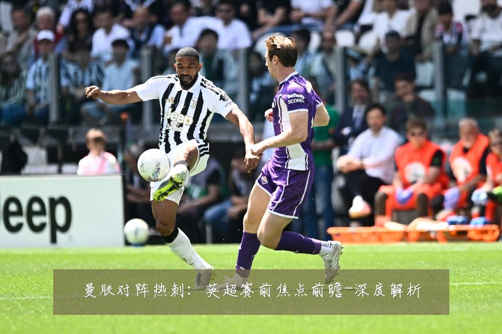 曼联对阵热刺:英超赛前焦点前瞻-深度解析